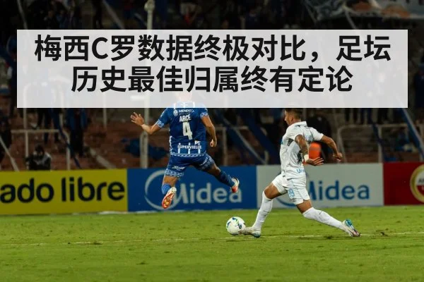 梅西C罗数据终极对比，足坛历史最佳归属终有定论