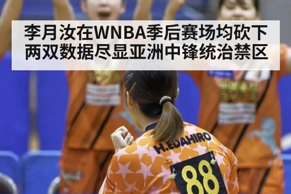 李月汝在WNBA季后赛场均砍下两双数据尽显亚洲中锋统治禁区