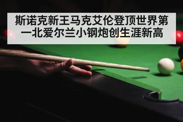 斯诺克新王马克艾伦登顶世界第一北爱尔兰小钢炮创生涯新高