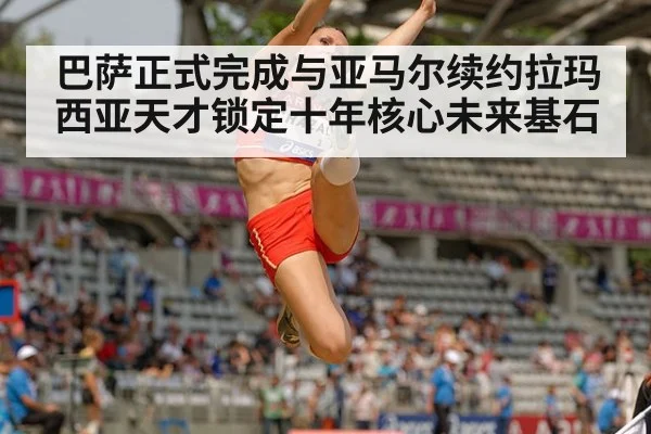 巴萨正式完成与亚马尔续约拉玛西亚天才锁定十年核心未来基石