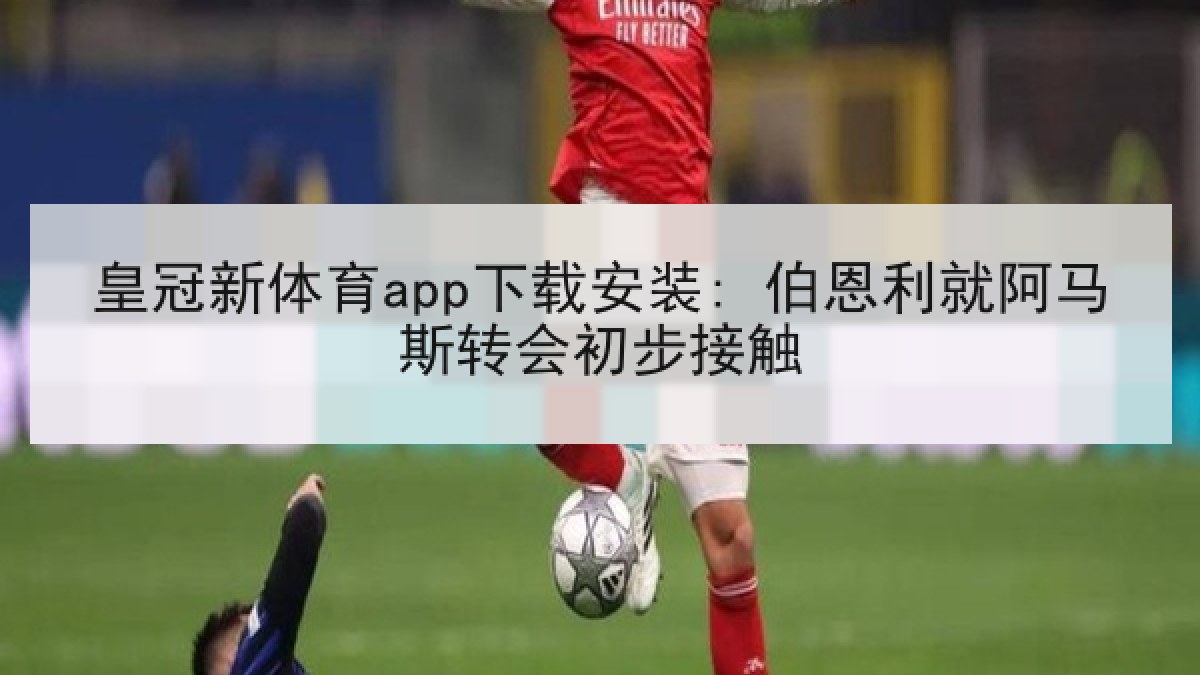 皇冠新体育app下载安装: 伯恩利就阿马斯转会初步接触