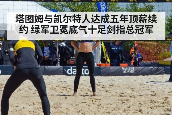 塔图姆与凯尔特人达成五年顶薪续约 绿军卫冕底气十足剑指总冠军